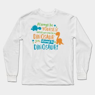 Always Be Yourself Unless You Can Be A Dinosaur Long Sleeve T-Shirt